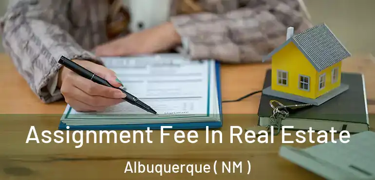  Assignment Fee In Real Estate Albuquerque ( NM )