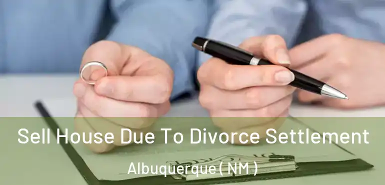  Sell House Due To Divorce Settlement Albuquerque ( NM )