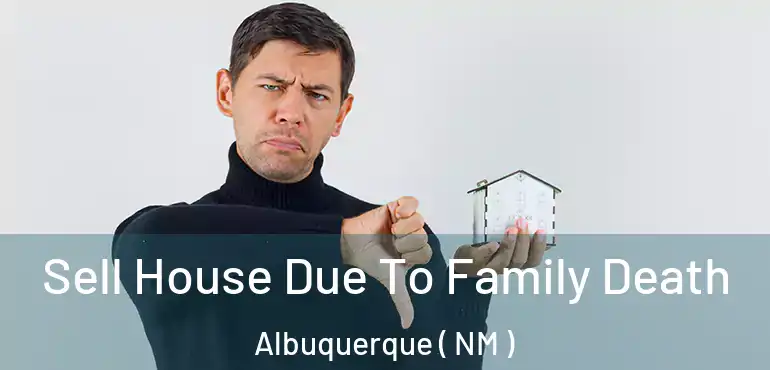  Sell House Due To Family Death Albuquerque ( NM )