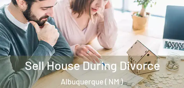  Sell House During Divorce Albuquerque ( NM )