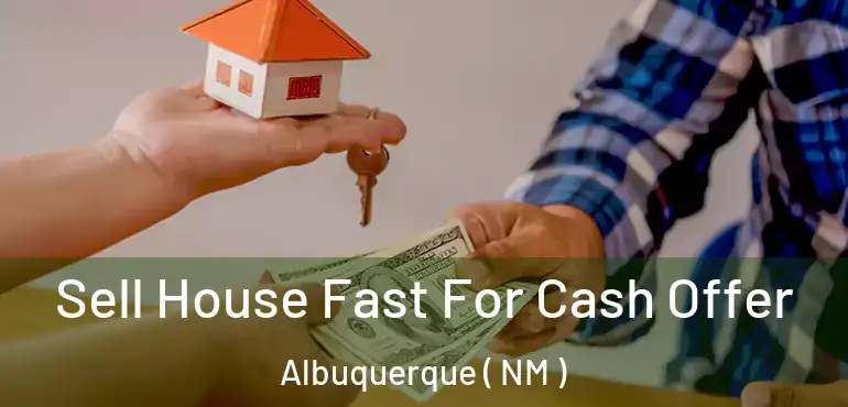  Sell House Fast For Cash Offer Albuquerque ( NM )