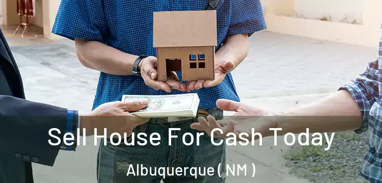  Sell House For Cash Today Albuquerque ( NM )