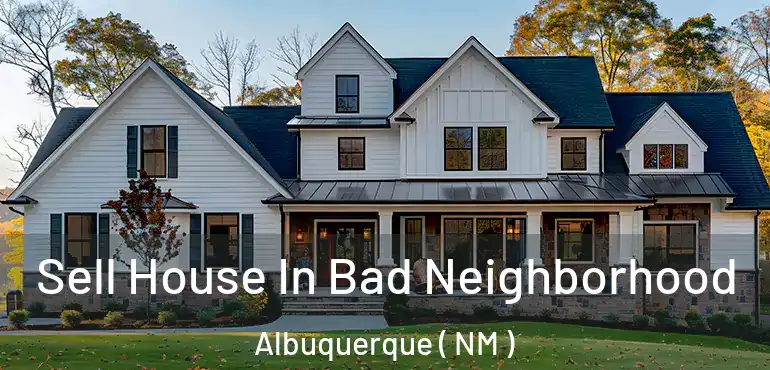  Sell House In Bad Neighborhood Albuquerque ( NM )