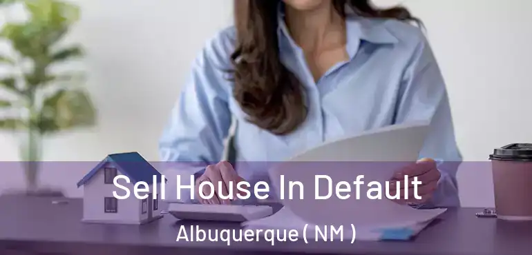  Sell House In Default Albuquerque ( NM )