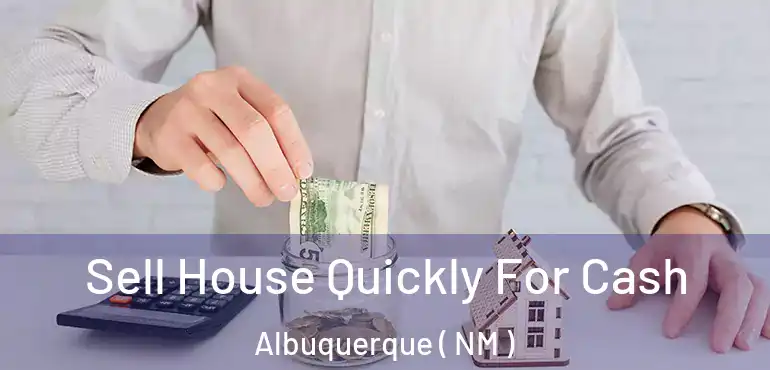  Sell House Quickly For Cash Albuquerque ( NM )
