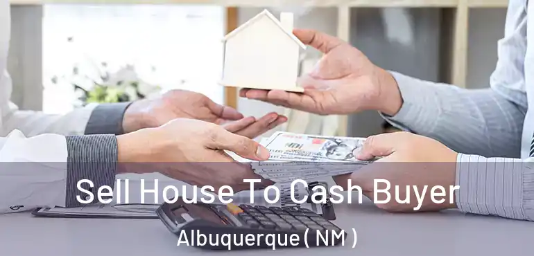  Sell House To Cash Buyer Albuquerque ( NM )