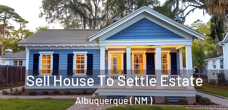  Sell House To Settle Estate Albuquerque ( NM )