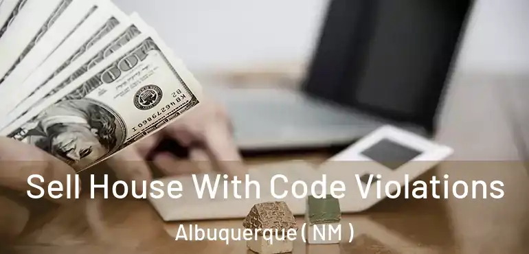  Sell House With Code Violations Albuquerque ( NM )