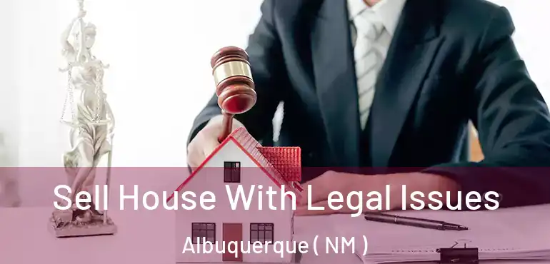  Sell House With Legal Issues Albuquerque ( NM )