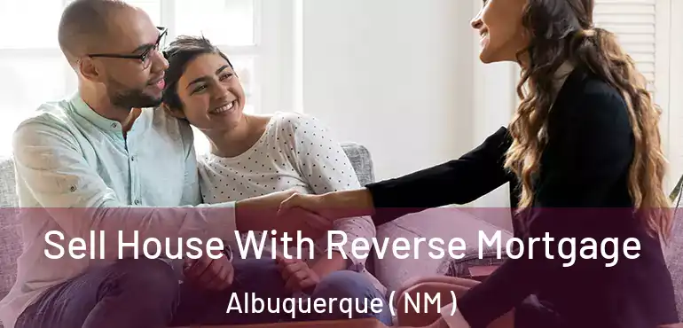  Sell House With Reverse Mortgage Albuquerque ( NM )